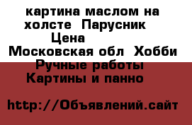 картина маслом на холсте “Парусник“ › Цена ­ 2 000 - Московская обл. Хобби. Ручные работы » Картины и панно   